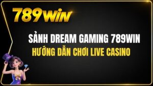 Sảnh Dream Gaming 789WIN – Hướng Dẫn Chơi Live Casino